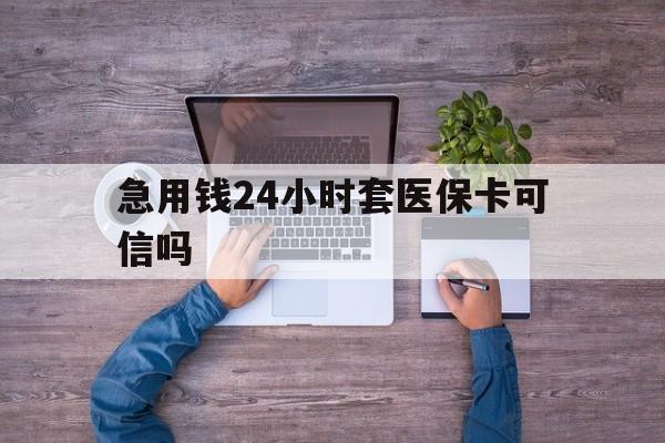 杭州最新急用钱24小时套医保卡可信吗方法分析(最方便真实的杭州急用钱套医保卡联系方式v渠道方法)
