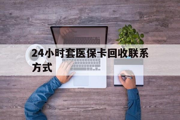 杭州最新24小时套医保卡回收联系方式方法分析(最方便真实的杭州急用钱24小时套医保卡方法)