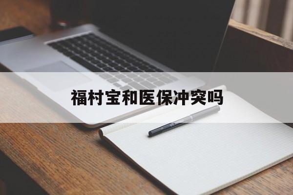 杭州最新福村宝和医保冲突吗方法分析(最方便真实的杭州福村宝报销比例有多少方法)