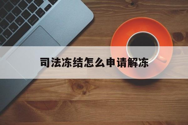 杭州最新司法冻结怎么申请解冻方法分析(最方便真实的杭州司法冻结怎么申请解冻需要多久方法)