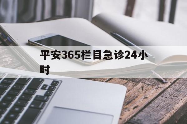 杭州最新平安365栏目急诊24小时方法分析(最方便真实的杭州平安365急诊24小时体育课方法)