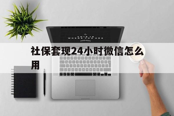 杭州最新社保套现24小时微信怎么用方法分析(最方便真实的杭州社保卡套现有什么办法微信方法)