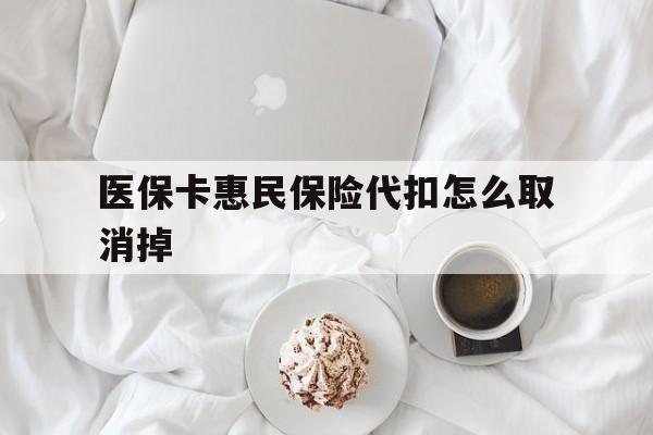 杭州最新医保卡惠民保险代扣怎么取消掉方法分析(最方便真实的杭州惠民保怎么取消自动缴费方法)