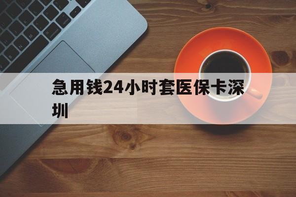 杭州最新急用钱24小时套医保卡深圳方法分析(最方便真实的杭州24小时套医保卡联系方式方法)