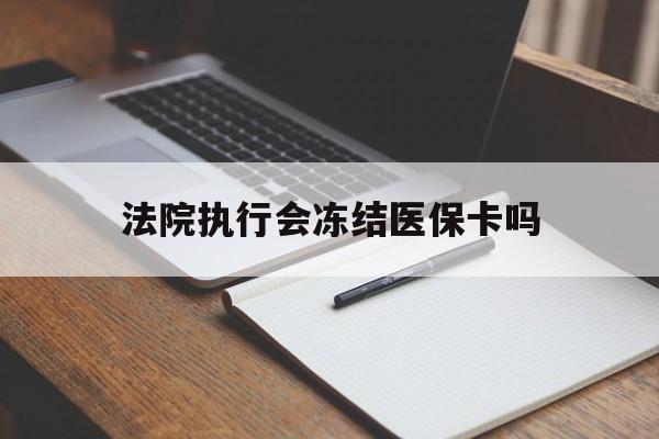 杭州最新法院执行会冻结医保卡吗方法分析(最方便真实的杭州法院会冻结医保账户吗方法)