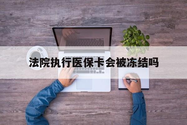 杭州最新法院执行医保卡会被冻结吗方法分析(最方便真实的杭州法院执行医保卡会被冻结吗多久方法)