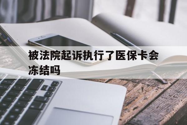 杭州最新被法院起诉执行了医保卡会冻结吗方法分析(最方便真实的杭州被执行人的医保卡法院能冻结吗方法)