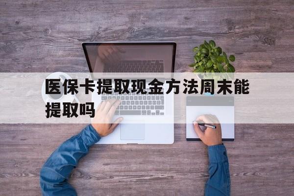 杭州最新医保卡提取现金方法周末能提取吗方法分析(最方便真实的杭州医保卡提取现金方法周末能提取吗安全吗方法)